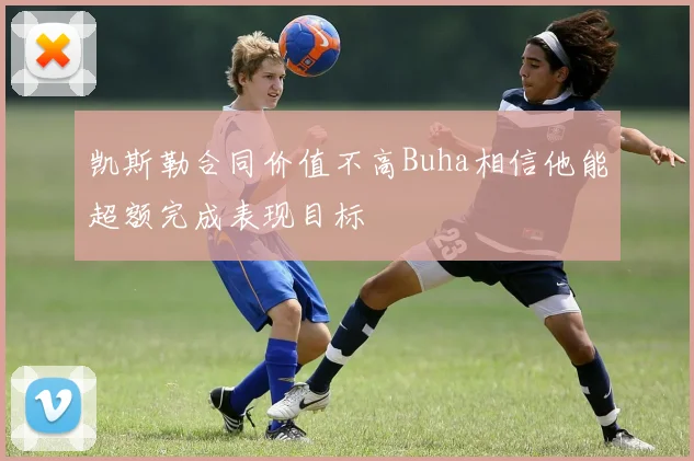 凯斯勒合同价值不高Buha相信他能超额完成表现目标
