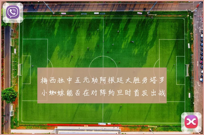 梅西独中五元助阿根廷大胜劳塔罗小蜘蛛能否在对阵约旦时首发出战