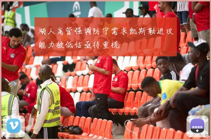 湖人高管强调防守需求凯斯勒进攻能力被低估亟待重视
