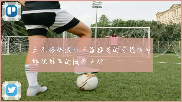 丹尼格林谈小卡留猛龙的可能性与蝉联冠军的概率分析