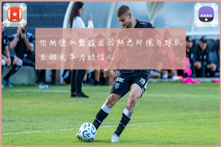 伦纳德加盟猛龙因熟悉环境与球队东部竞争力的信心