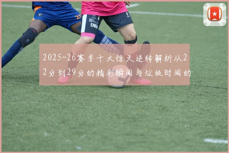2025-26赛季十大惊天逆转解析从22分到29分的精彩瞬间与垃圾时间的真实定义