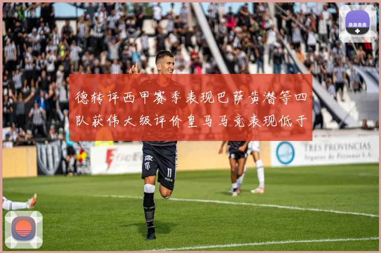 德转评西甲赛季表现巴萨黄潜等四队获伟大级评价皇马马竞表现低于预期