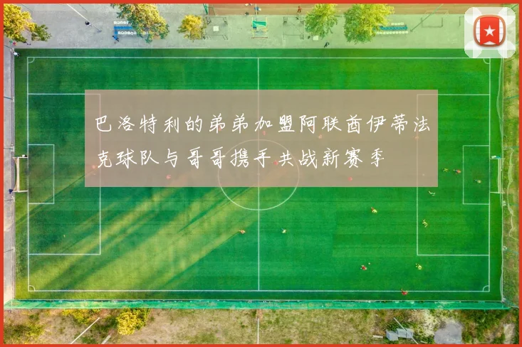巴洛特利的弟弟加盟阿联酋伊蒂法克球队与哥哥携手共战新赛季