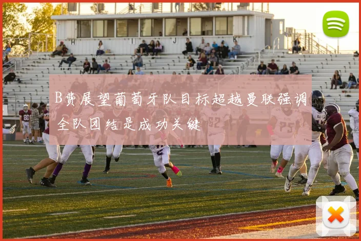 B费展望葡萄牙队目标超越曼联强调全队团结是成功关键