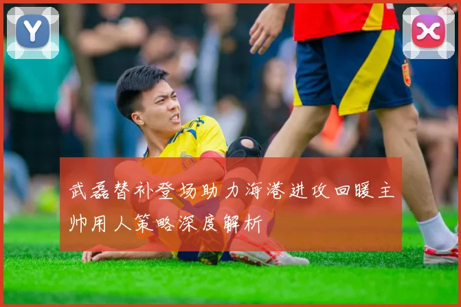 武磊替补登场助力海港进攻回暖主帅用人策略深度解析