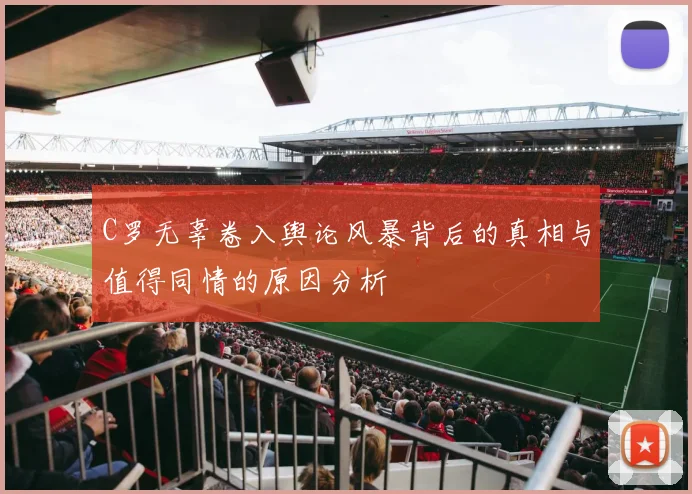 C罗无辜卷入舆论风暴背后的真相与值得同情的原因分析