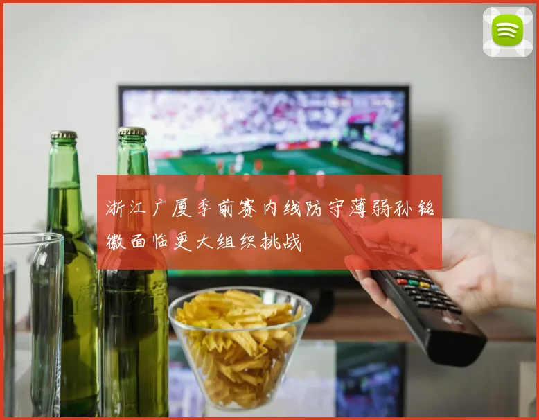 浙江广厦季前赛内线防守薄弱孙铭徽面临更大组织挑战
