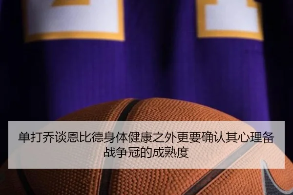 单打乔谈恩比德身体健康之外更要确认其心理备战争冠的成熟度